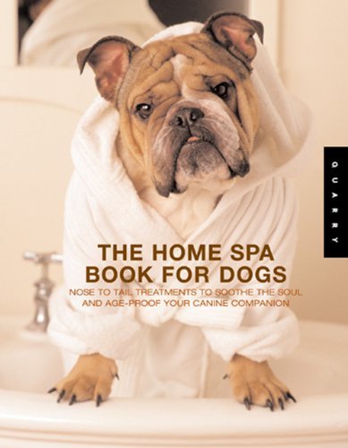 The Home Spa Book for Dogs: Nose to Tail Treatments to Soothe the Soul and Age-Proof Your Canine Companion: Nose to Tail Tteatments to Soothe the Soul and Age-proof Your Canine Companion